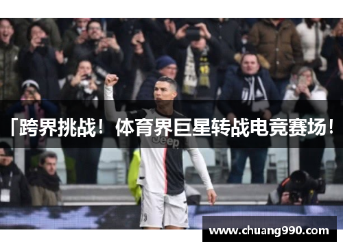 「跨界挑战！体育界巨星转战电竞赛场！」