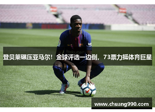 登贝莱碾压亚马尔！金球评选一边倒，73票力挺体育巨星