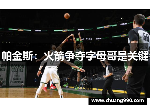 帕金斯：火箭争夺字母哥是关键