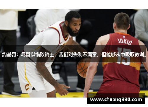 约基奇：尽管以惜败骑士，我们对失利不满意，但能够从中吸取教训。