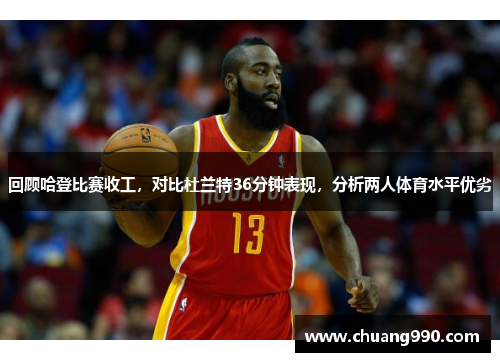 回顾哈登比赛收工，对比杜兰特36分钟表现，分析两人体育水平优劣